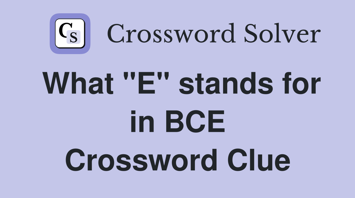 What "E" stands for in BCE Crossword Clue Answers Crossword Solver